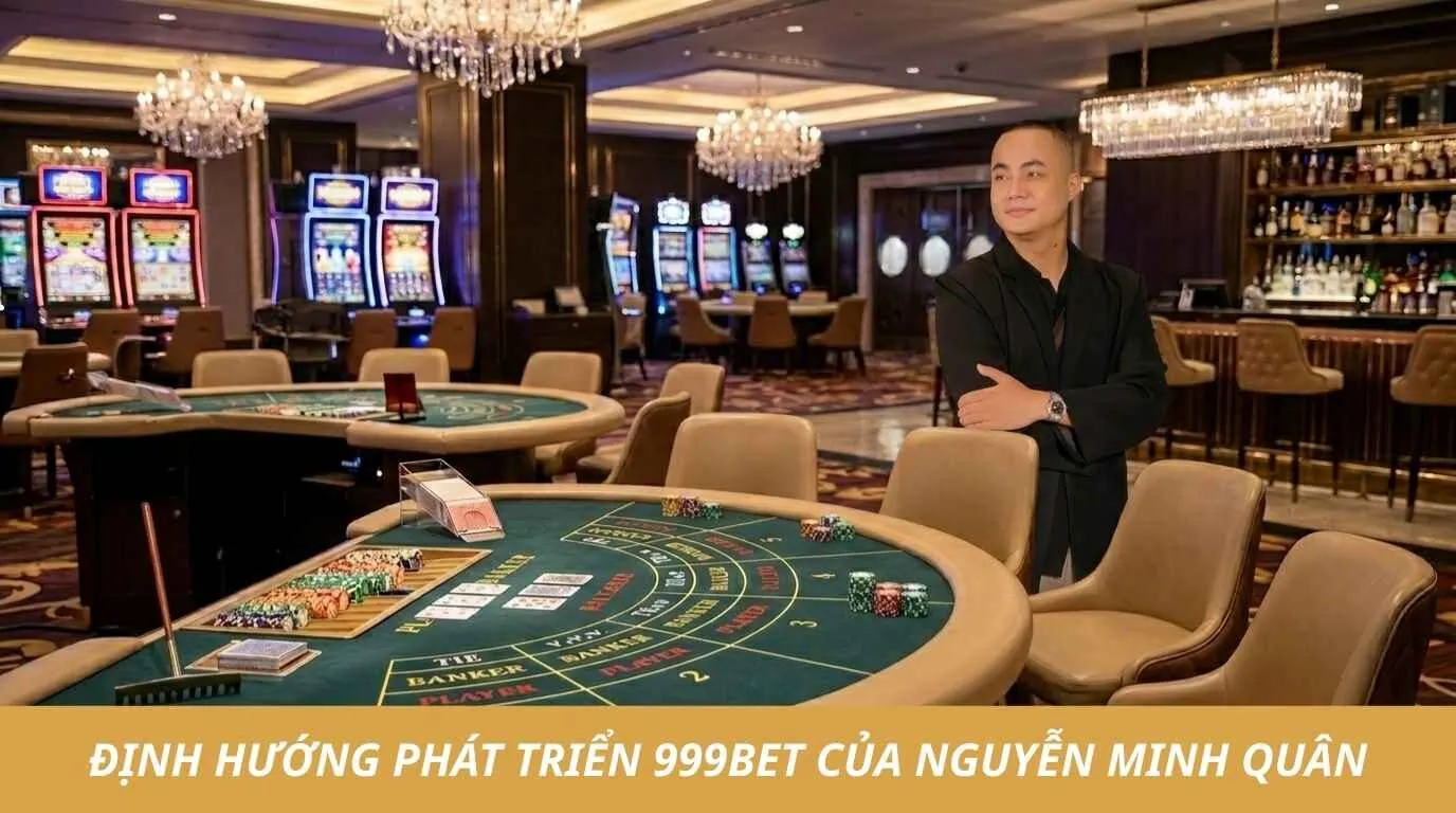 Chiến lược đưa thương hiệu 999BET vươn tầm quốc tế của Nguyễn Minh Quân